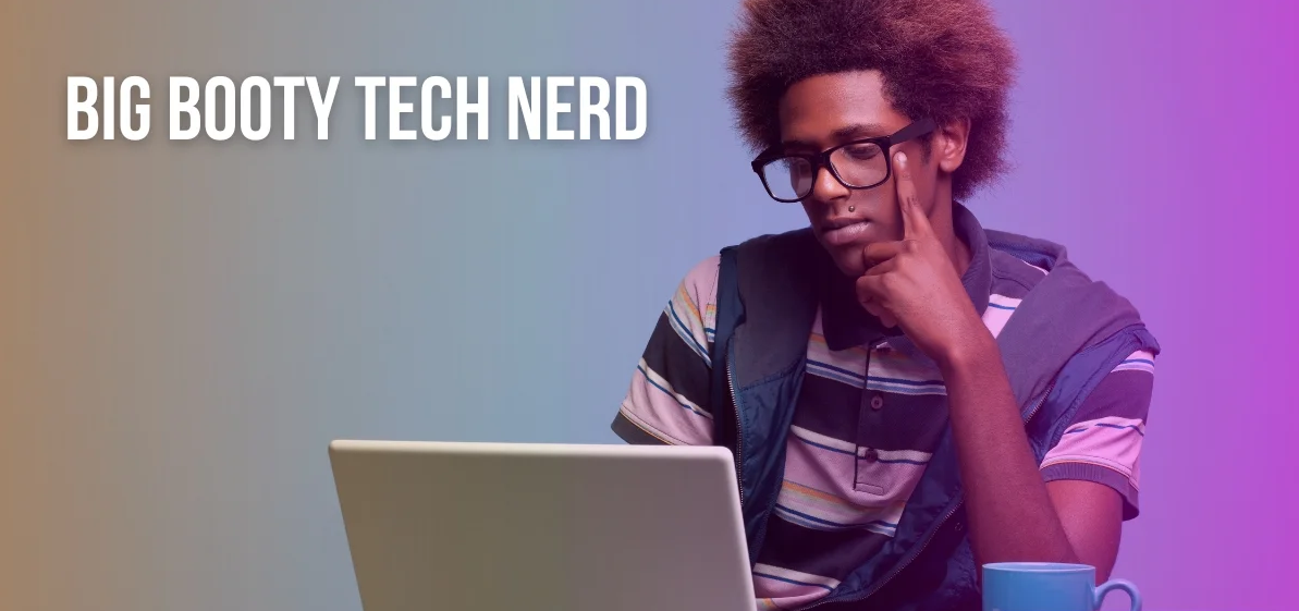 Big Booty Tech Nard: Stereotype, a deep dive in reality and effect