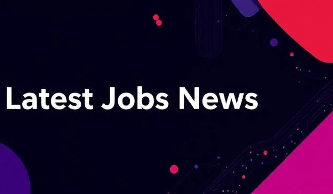 Latest Jobs News Get in Touch with the New Opportunities
